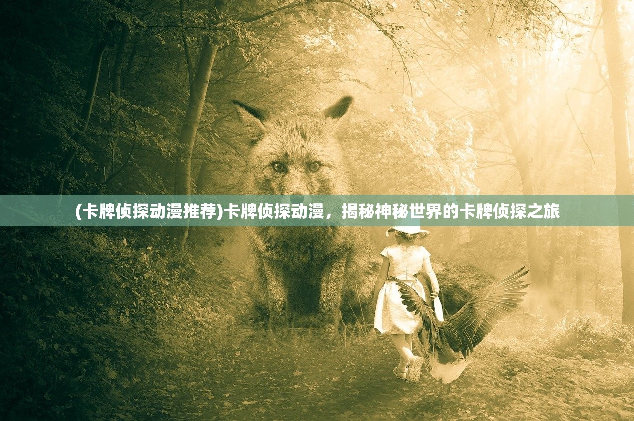 (卡牌侦探动漫推荐)卡牌侦探动漫，揭秘神秘世界的卡牌侦探之旅