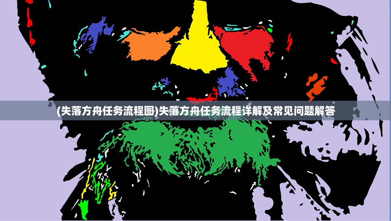 (失落方舟任务流程图)失落方舟任务流程详解及常见问题解答