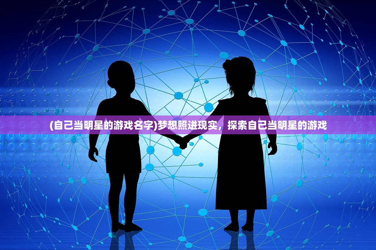 (自己当明星的游戏名字)梦想照进现实，探索自己当明星的游戏