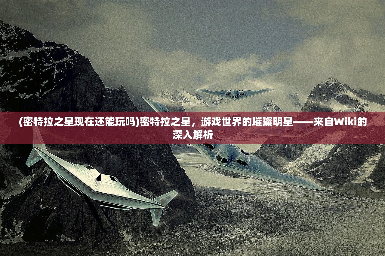 (密特拉之星现在还能玩吗)密特拉之星，游戏世界的璀璨明星——来自Wiki的深入解析