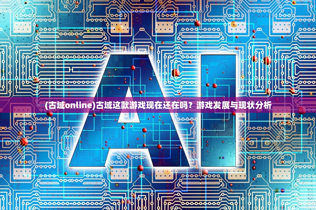 (古域online)古域这款游戏现在还在吗？游戏发展与现状分析