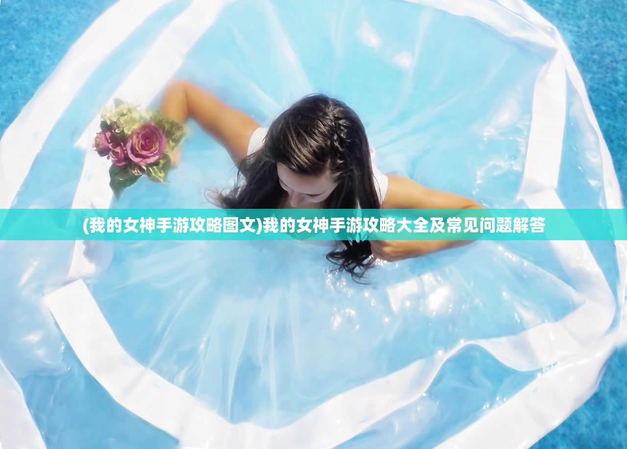 (我的女神手游攻略图文)我的女神手游攻略大全及常见问题解答