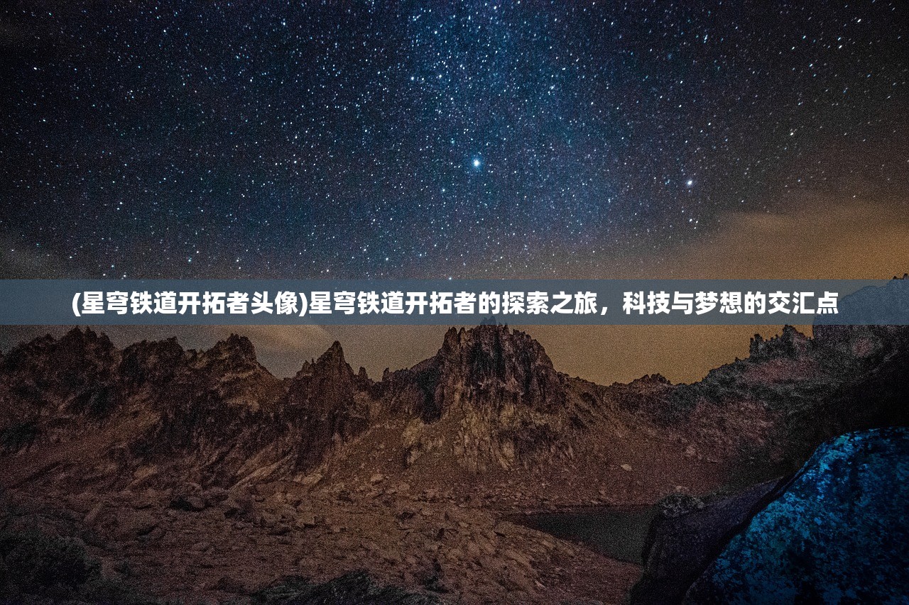 (星穹铁道开拓者头像)星穹铁道开拓者的探索之旅，科技与梦想的交汇点
