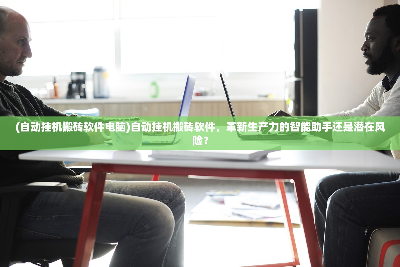 (自动挂机搬砖软件电脑)自动挂机搬砖软件，革新生产力的智能助手还是潜在风险？