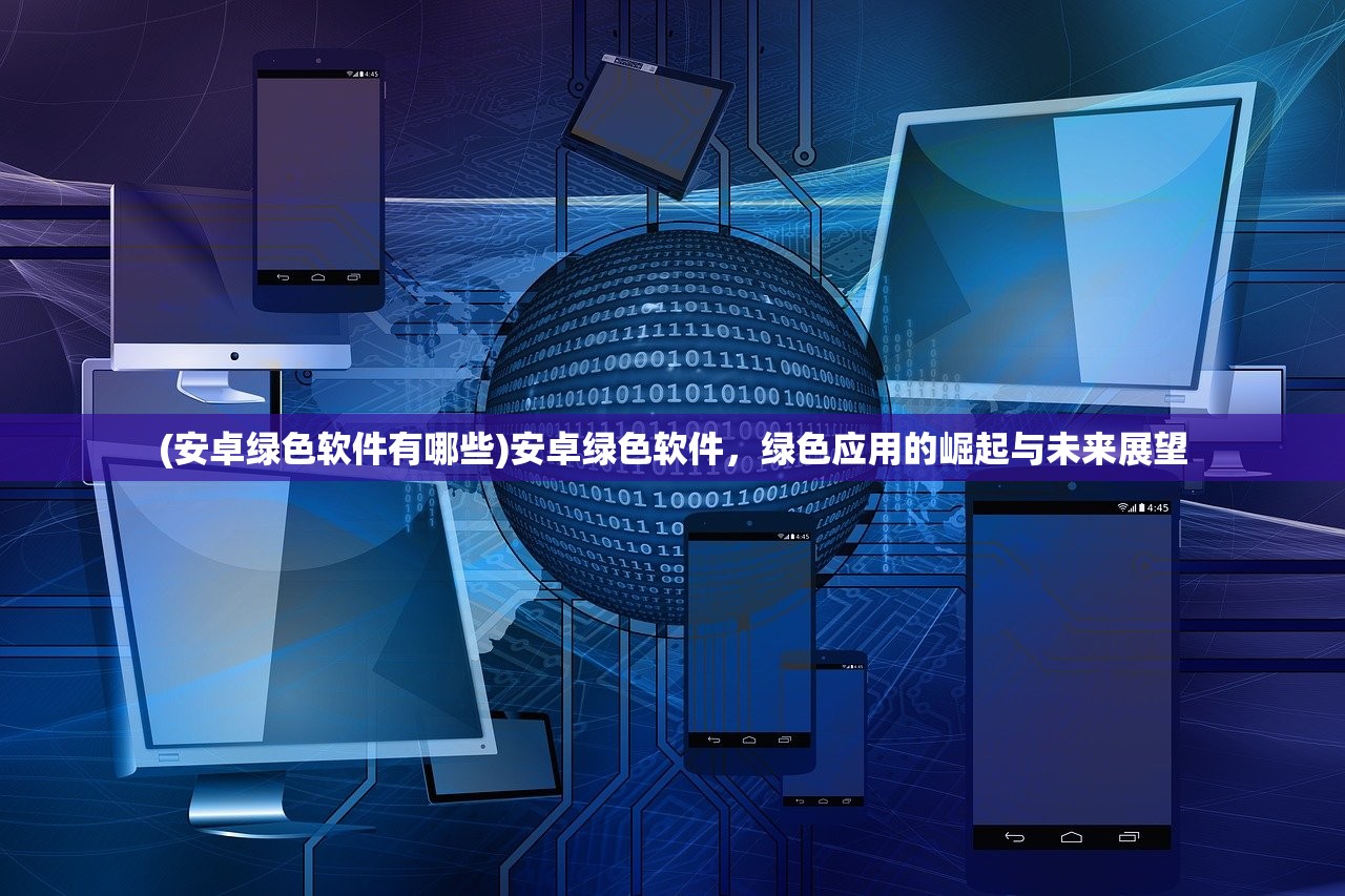 (安卓绿色软件有哪些)安卓绿色软件，绿色应用的崛起与未来展望