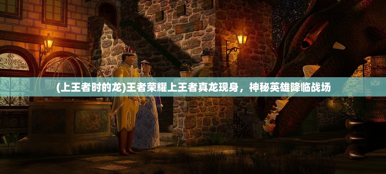 (上王者时的龙)王者荣耀上王者真龙现身，神秘英雄降临战场