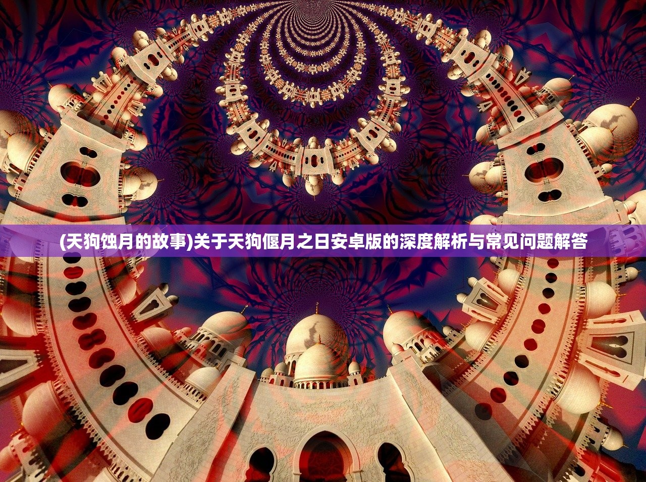 (天狗蚀月的故事)关于天狗偃月之日安卓版的深度解析与常见问题解答