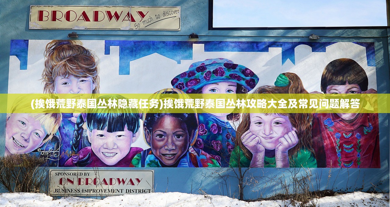 (挨饿荒野泰国丛林隐藏任务)挨饿荒野泰国丛林攻略大全及常见问题解答