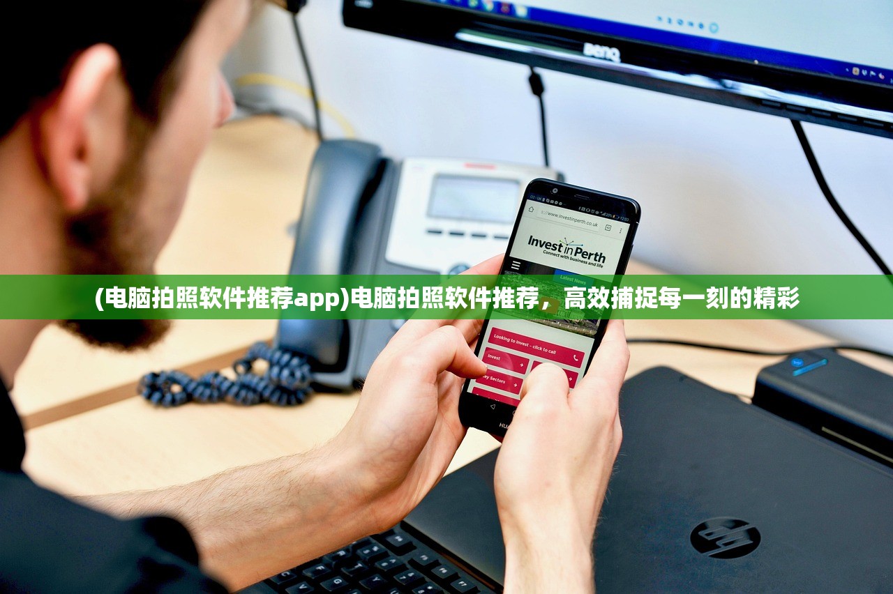 (电脑拍照软件推荐app)电脑拍照软件推荐，高效捕捉每一刻的精彩