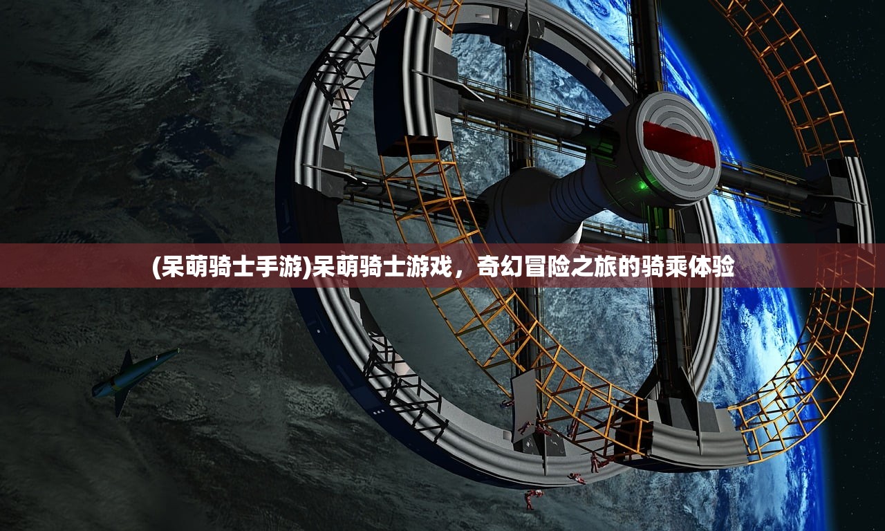 (呆萌骑士手游)呆萌骑士游戏，奇幻冒险之旅的骑乘体验