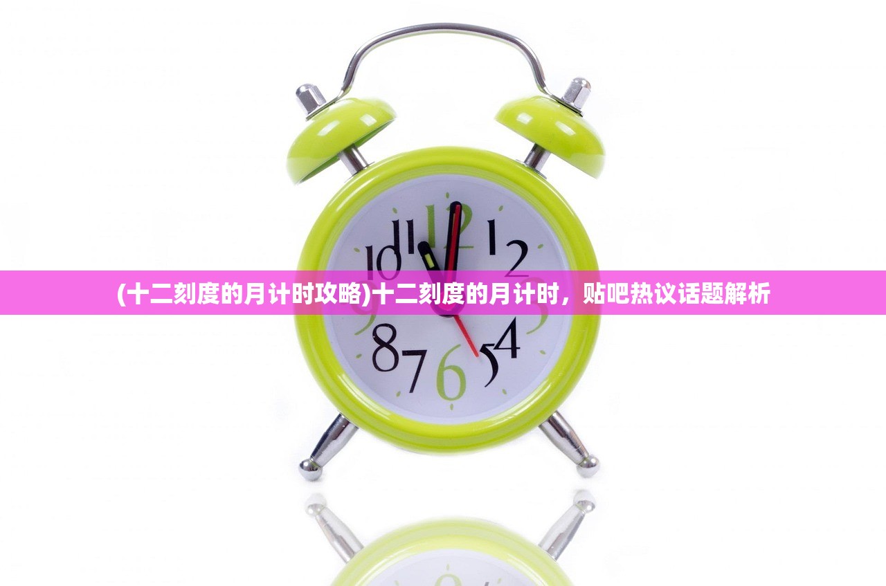 (十二刻度的月计时攻略)十二刻度的月计时，贴吧热议话题解析