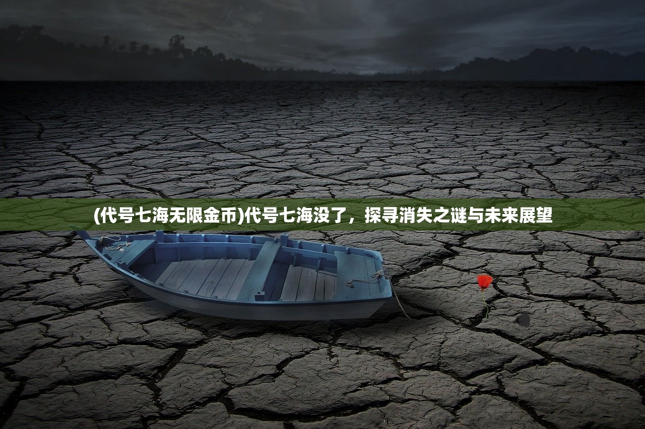 (代号七海无限金币)代号七海没了，探寻消失之谜与未来展望