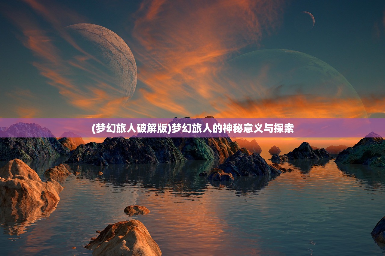 (梦幻旅人破解版)梦幻旅人的神秘意义与探索