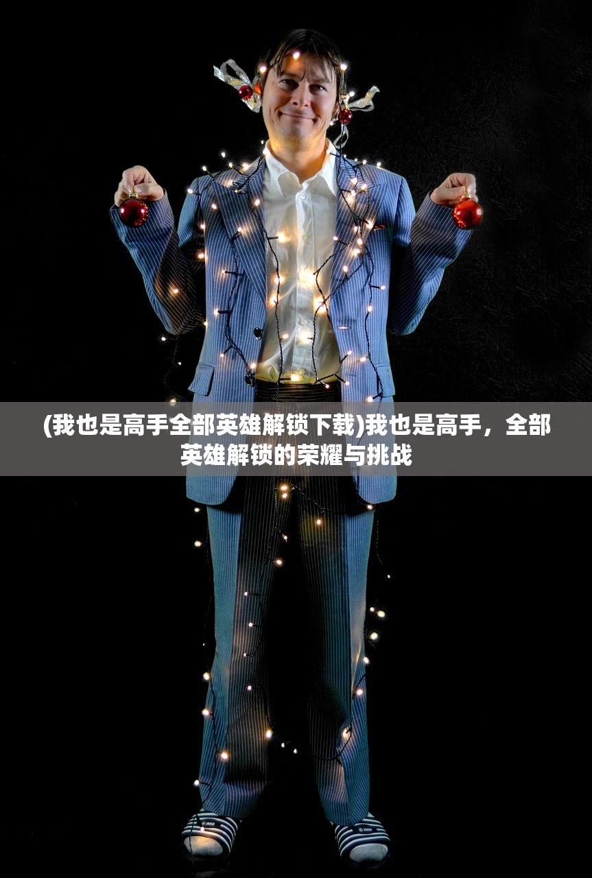 (我也是高手全部英雄解锁下载)我也是高手，全部英雄解锁的荣耀与挑战