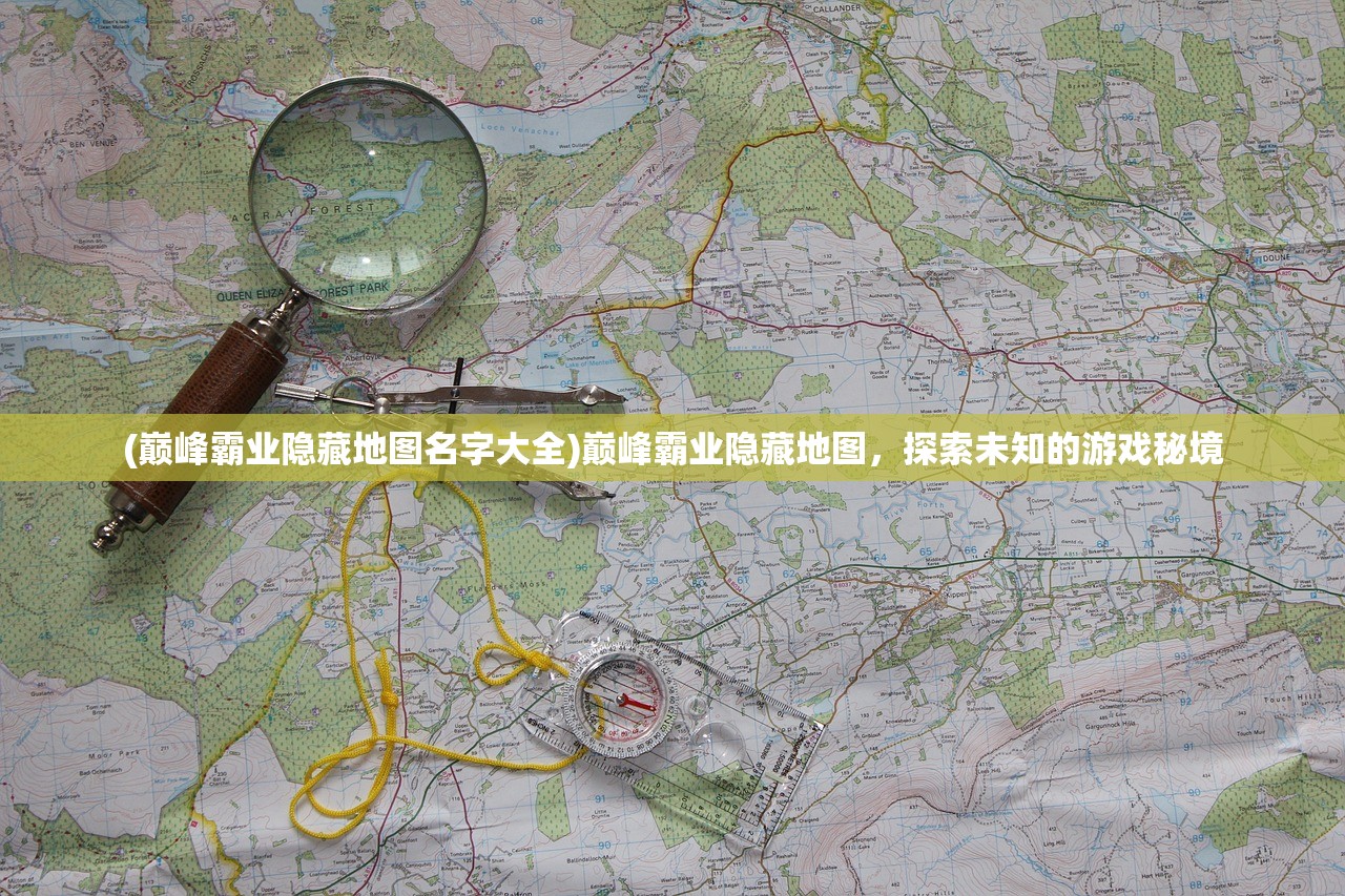 (巅峰霸业隐藏地图名字大全)巅峰霸业隐藏地图，探索未知的游戏秘境