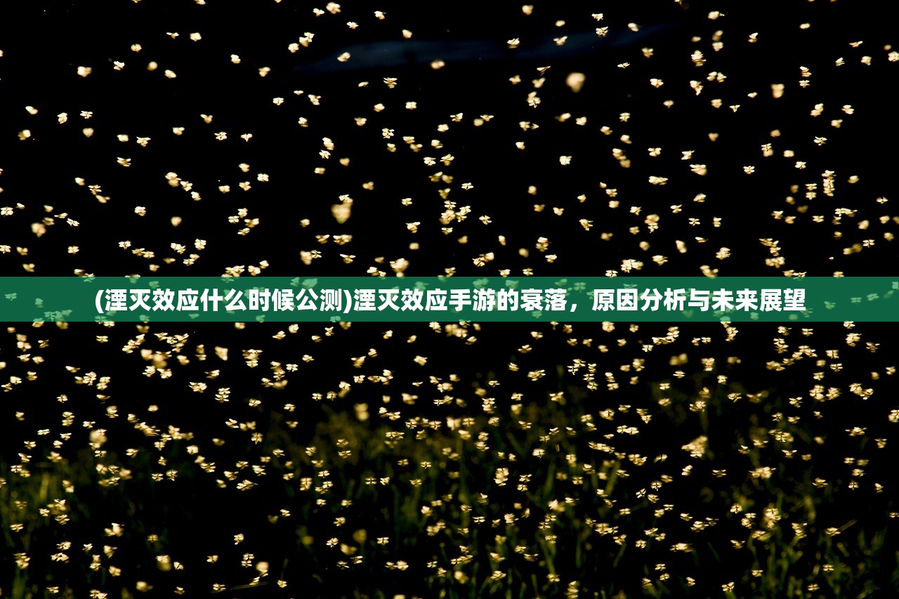 (湮灭效应什么时候公测)湮灭效应手游的衰落，原因分析与未来展望
