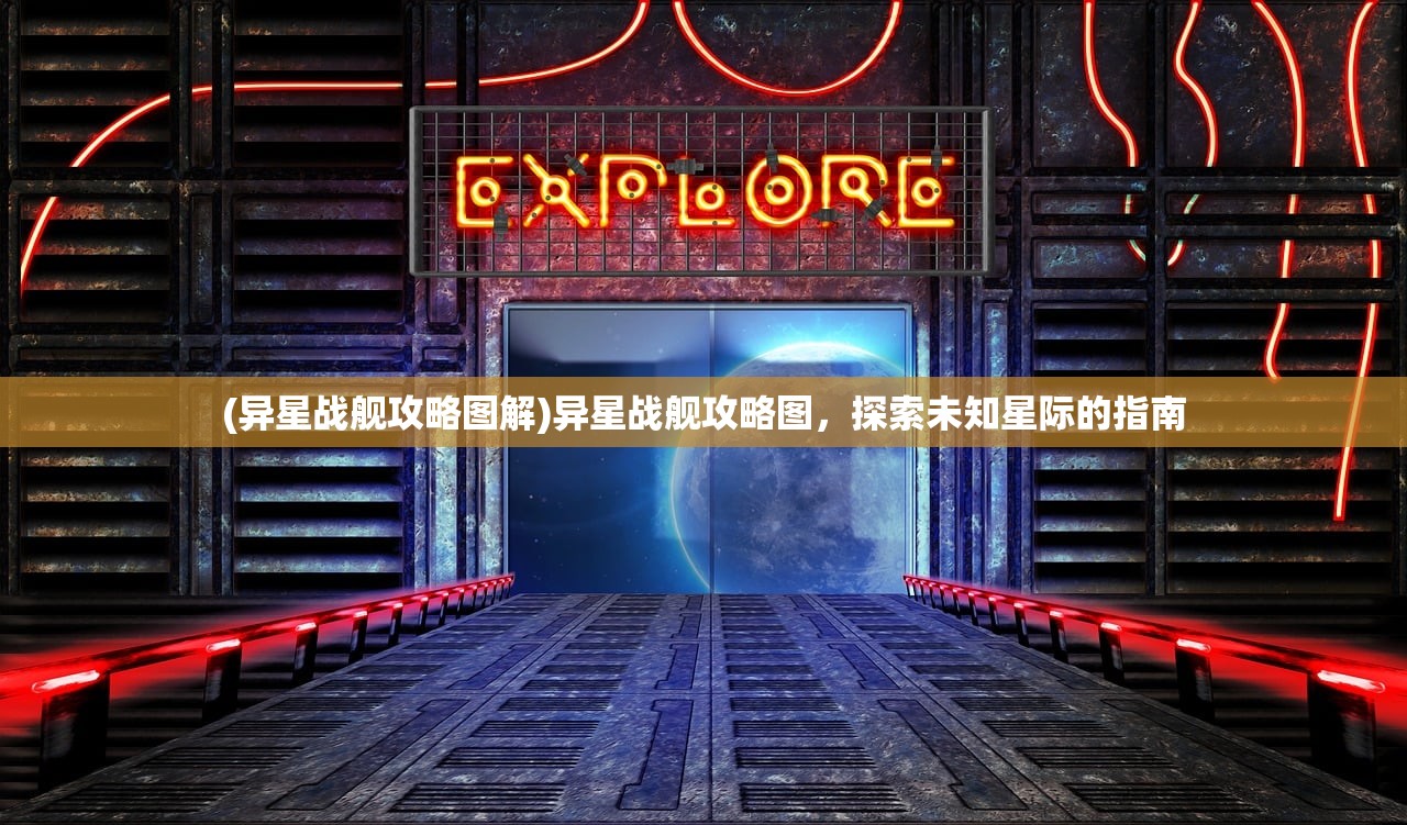 (异星战舰攻略图解)异星战舰攻略图，探索未知星际的指南