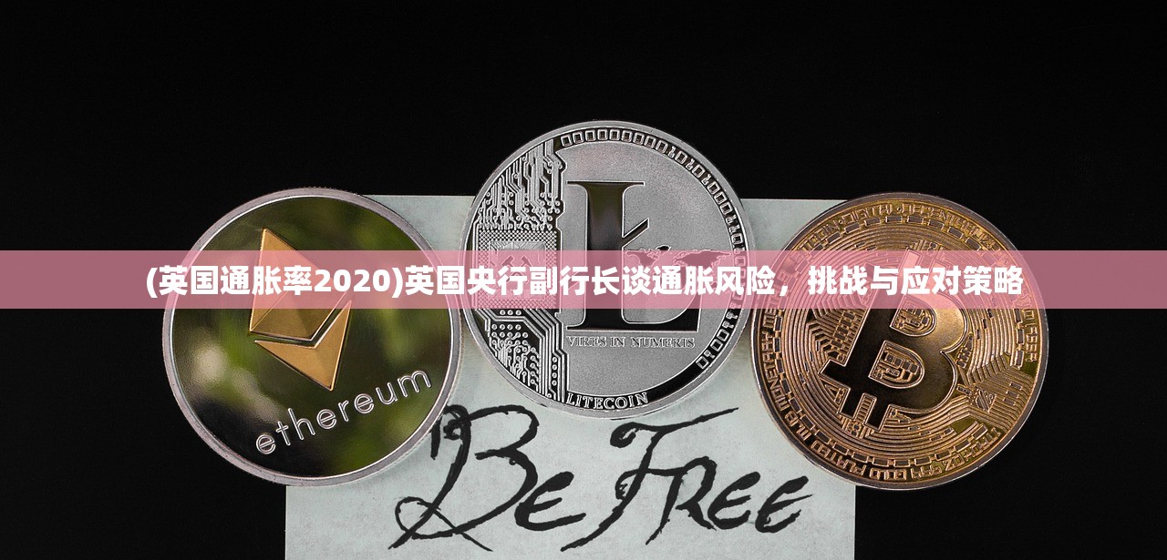 (英国通胀率2020)英国央行副行长谈通胀风险，挑战与应对策略