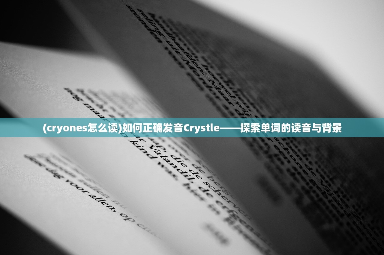 (cryones怎么读)如何正确发音Crystle——探索单词的读音与背景
