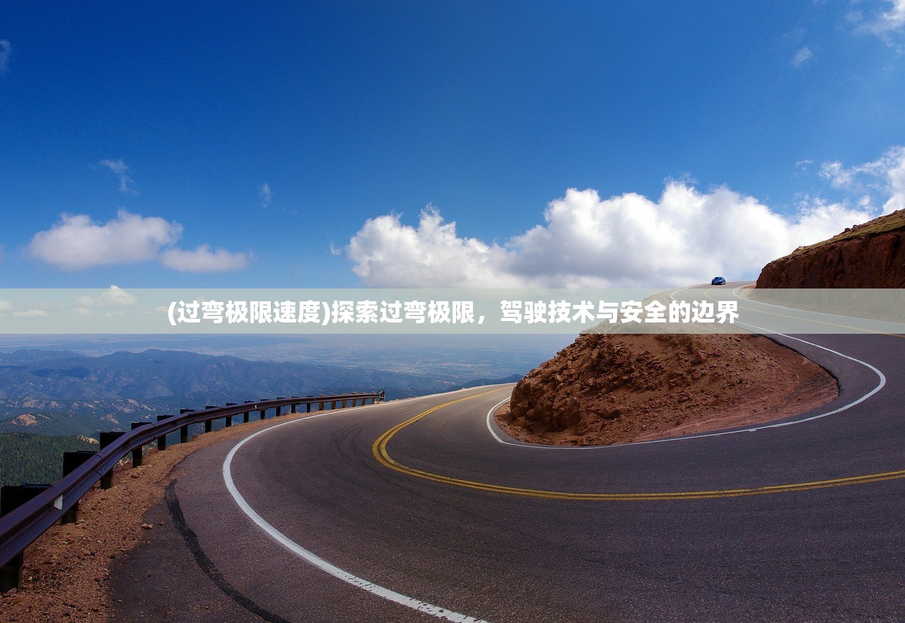 (过弯极限速度)探索过弯极限，驾驶技术与安全的边界
