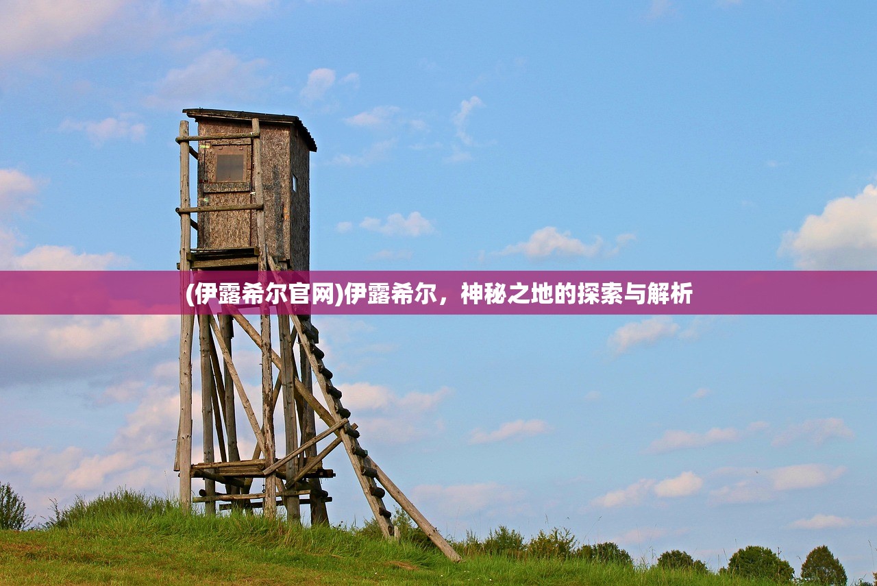 (伊露希尔官网)伊露希尔，神秘之地的探索与解析
