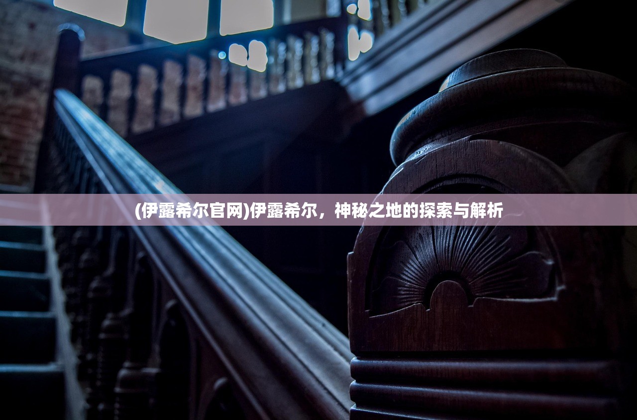 (伊露希尔官网)伊露希尔，神秘之地的探索与解析