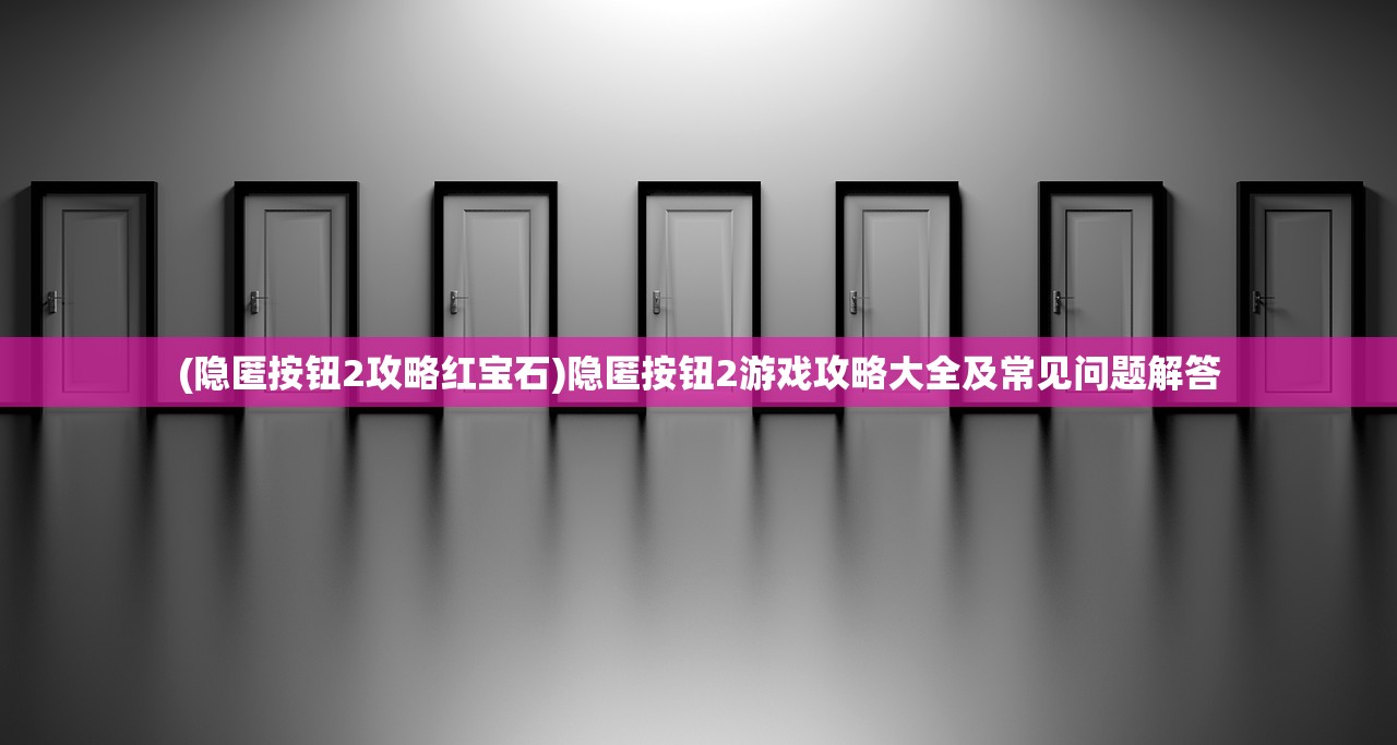 (隐匿按钮2攻略红宝石)隐匿按钮2游戏攻略大全及常见问题解答