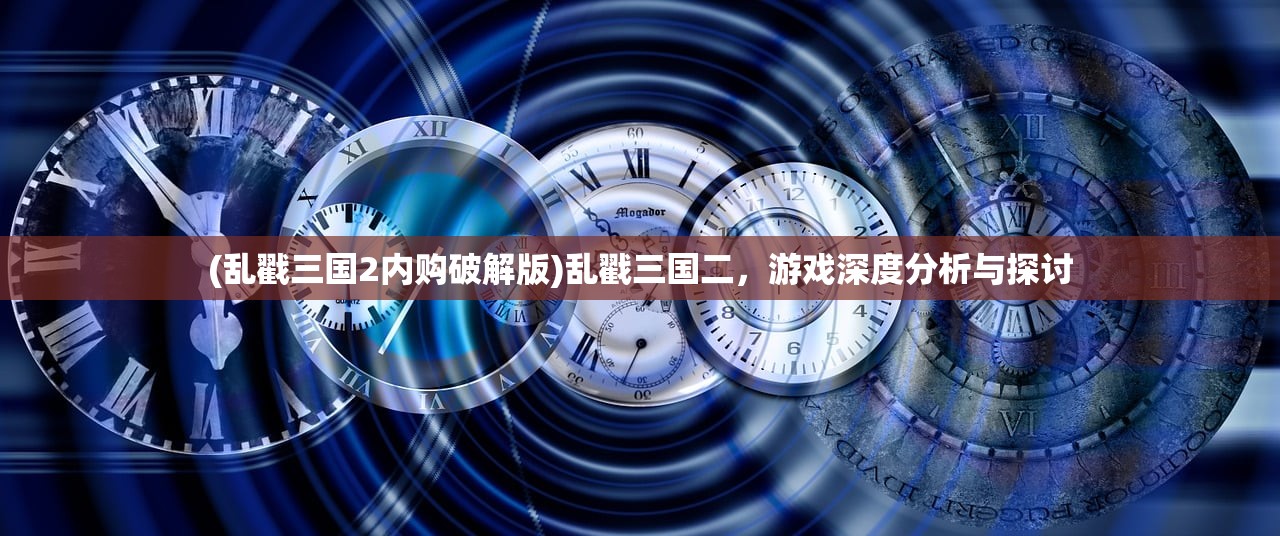 (乱戳三国2内购破解版)乱戳三国二，游戏深度分析与探讨