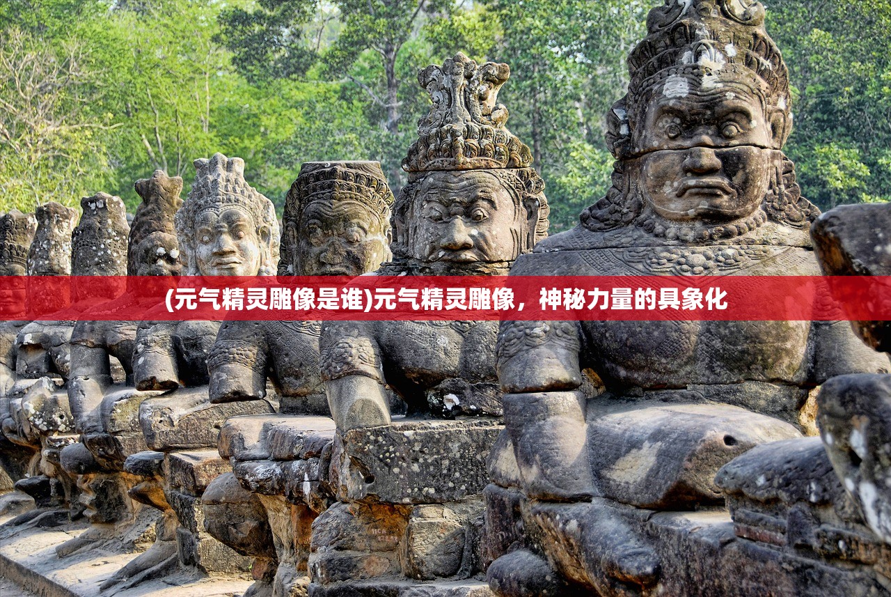 (元气精灵雕像是谁)元气精灵雕像，神秘力量的具象化