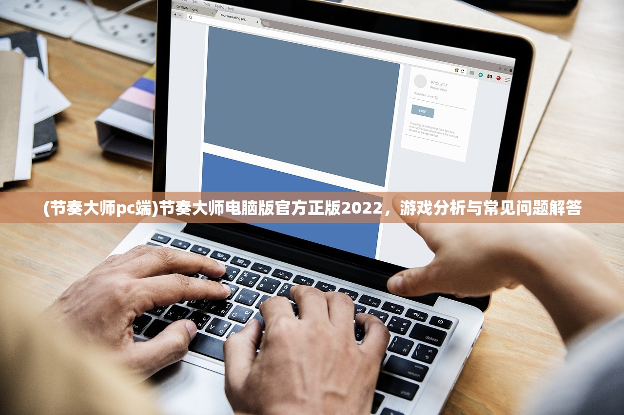 (节奏大师pc端)节奏大师电脑版官方正版2022，游戏分析与常见问题解答
