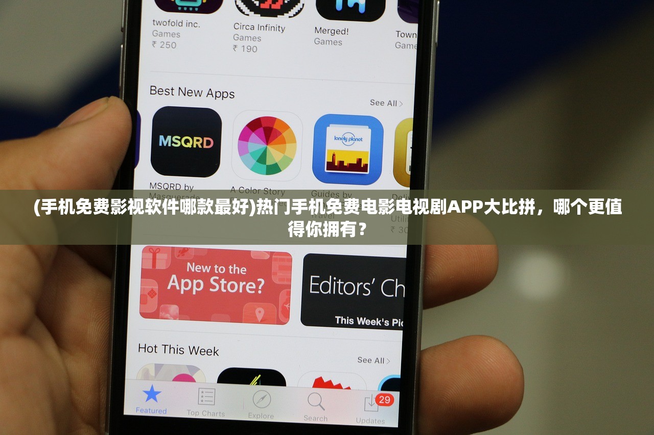 (手机免费影视软件哪款最好)热门手机免费电影电视剧APP大比拼，哪个更值得你拥有？
