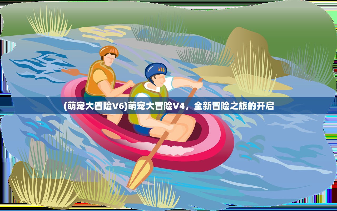 (萌宠大冒险V6)萌宠大冒险V4，全新冒险之旅的开启