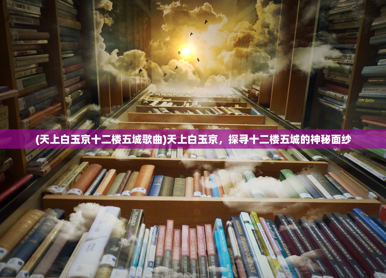 (天上白玉京十二楼五城歌曲)天上白玉京，探寻十二楼五城的神秘面纱