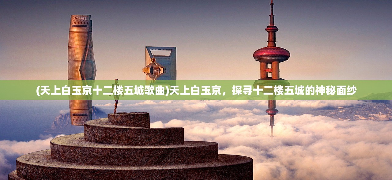 (天上白玉京十二楼五城歌曲)天上白玉京，探寻十二楼五城的神秘面纱