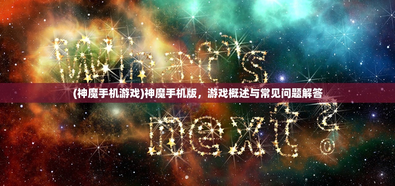 (神魔手机游戏)神魔手机版，游戏概述与常见问题解答