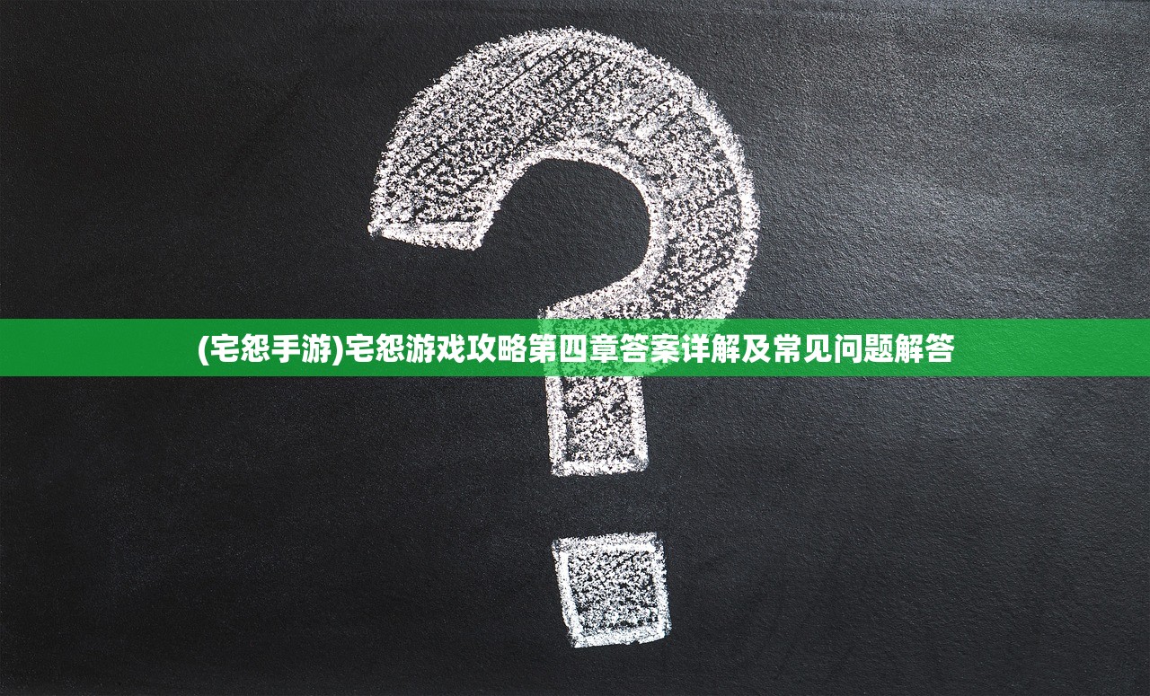 (宅怨手游)宅怨游戏攻略第四章答案详解及常见问题解答