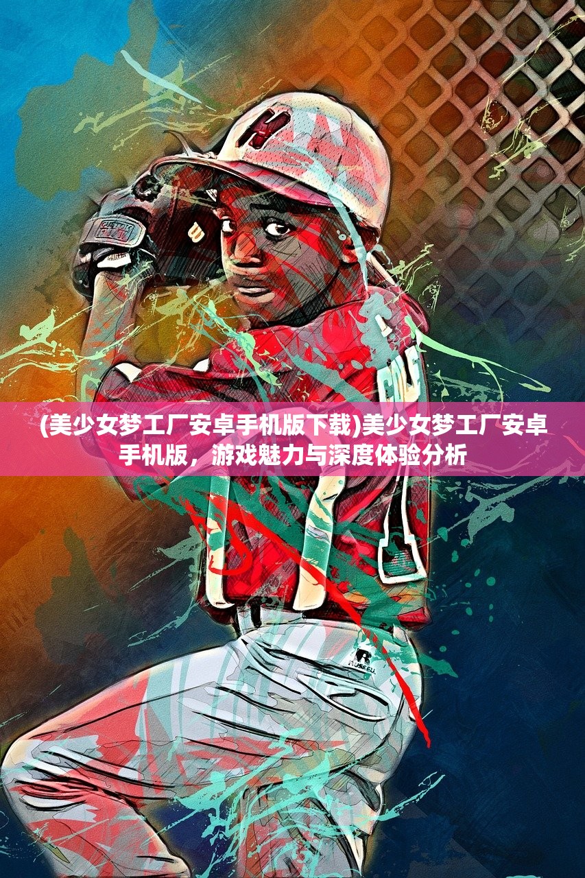 (美少女梦工厂安卓手机版下载)美少女梦工厂安卓手机版，游戏魅力与深度体验分析