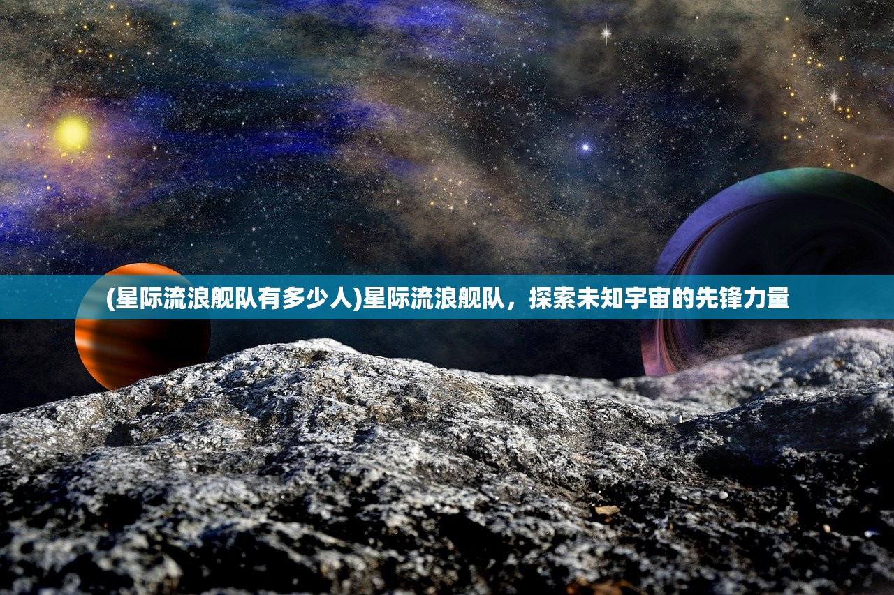 (星际流浪舰队有多少人)星际流浪舰队，探索未知宇宙的先锋力量