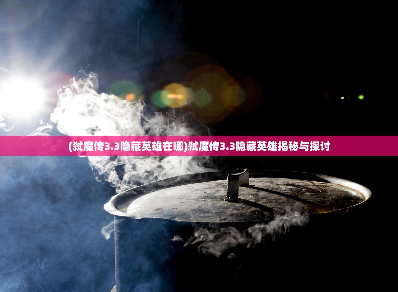 (弑魔传3.3隐藏英雄在哪)弑魔传3.3隐藏英雄揭秘与探讨