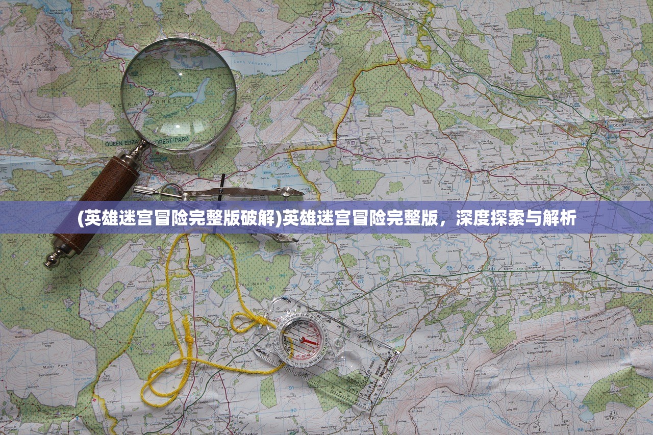 (英雄迷宫冒险完整版破解)英雄迷宫冒险完整版，深度探索与解析