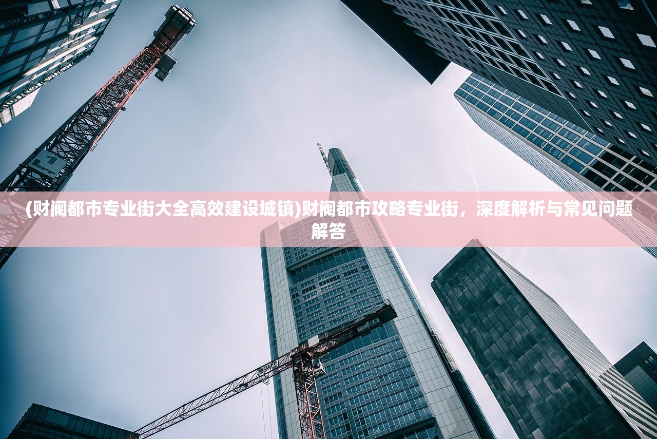 (财阀都市专业街大全高效建设城镇)财阀都市攻略专业街，深度解析与常见问题解答