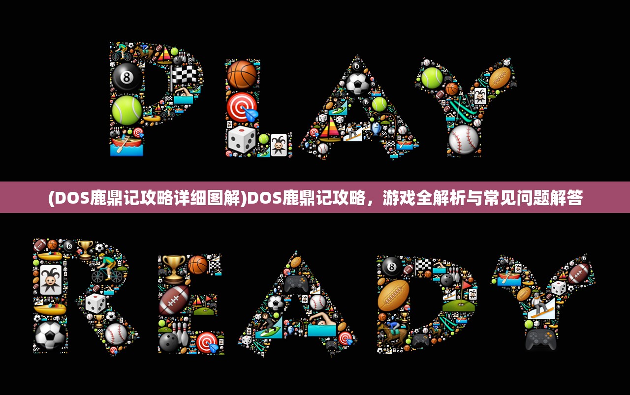 (DOS鹿鼎记攻略详细图解)DOS鹿鼎记攻略，游戏全解析与常见问题解答