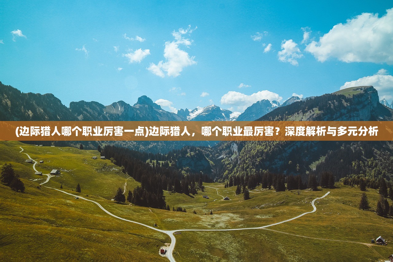 (边际猎人哪个职业厉害一点)边际猎人，哪个职业最厉害？深度解析与多元分析