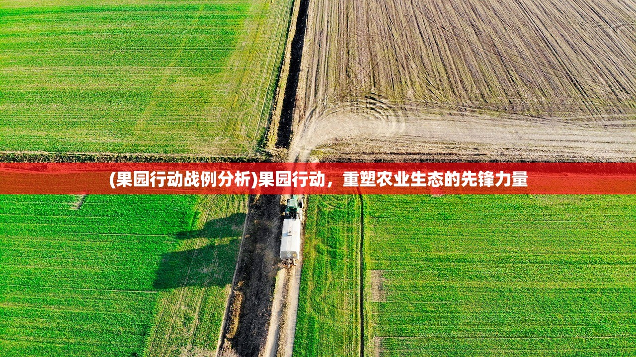 (果园行动战例分析)果园行动，重塑农业生态的先锋力量