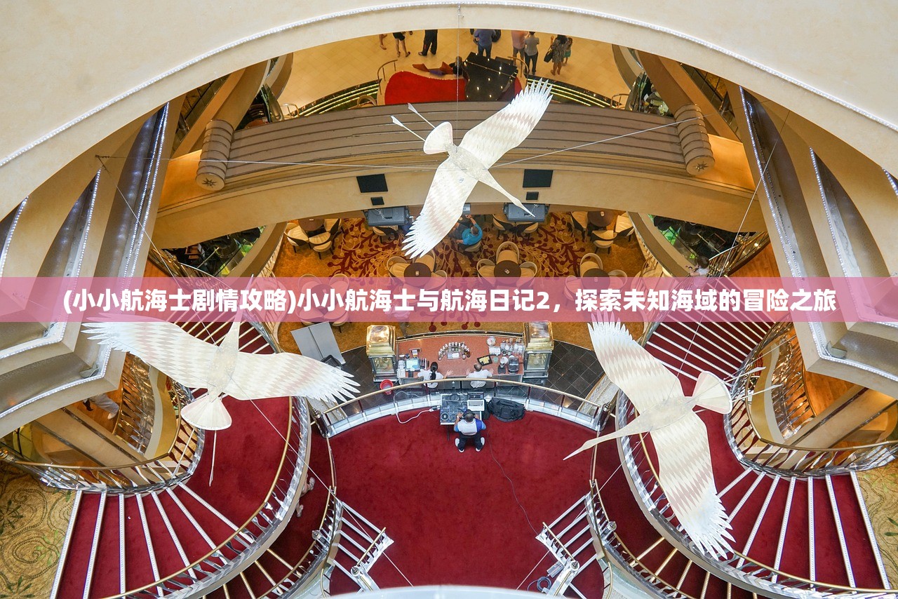 (小小航海士剧情攻略)小小航海士与航海日记2，探索未知海域的冒险之旅