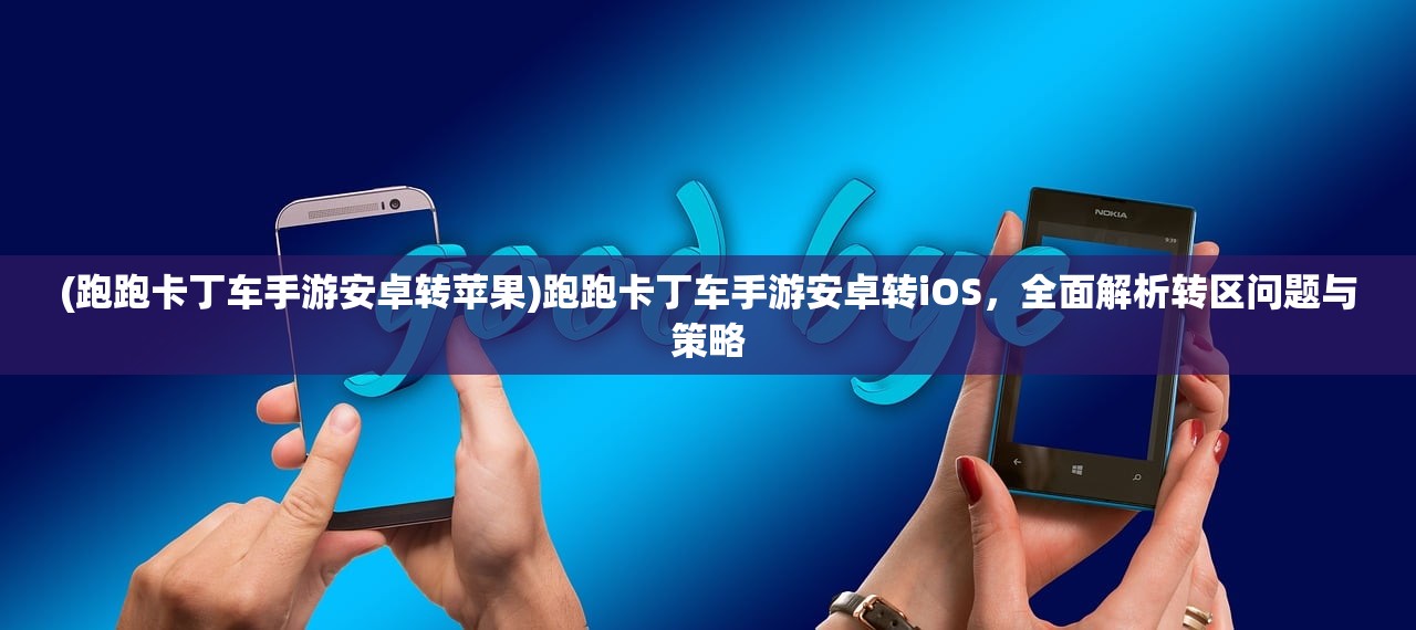 (跑跑卡丁车手游安卓转苹果)跑跑卡丁车手游安卓转iOS，全面解析转区问题与策略