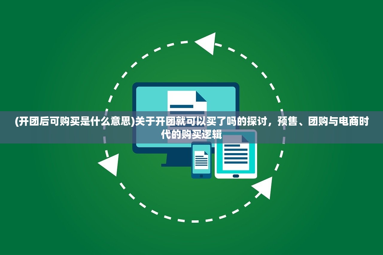 (开团后可购买是什么意思)关于开团就可以买了吗的探讨，预售、团购与电商时代的购买逻辑