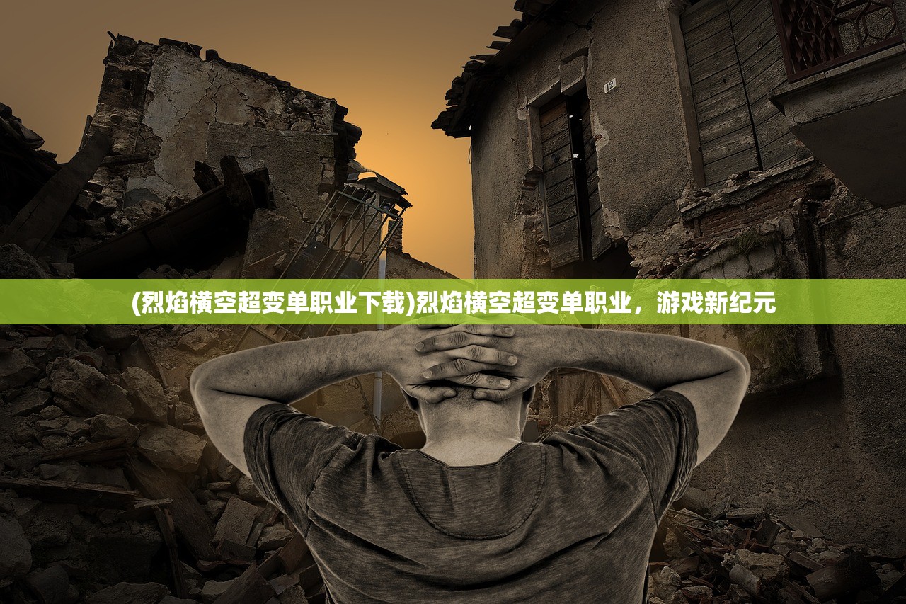 (烈焰横空超变单职业下载)烈焰横空超变单职业，游戏新纪元