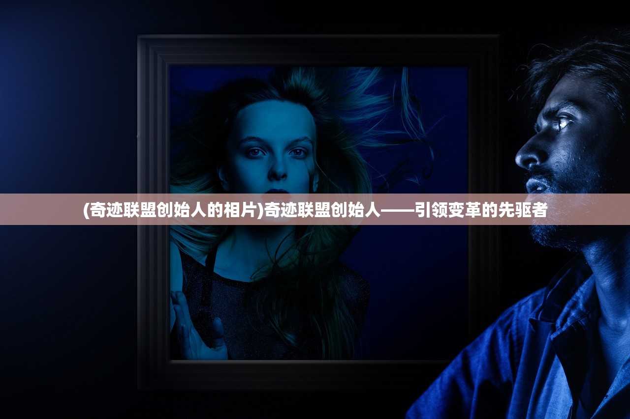(奇迹联盟创始人的相片)奇迹联盟创始人——引领变革的先驱者