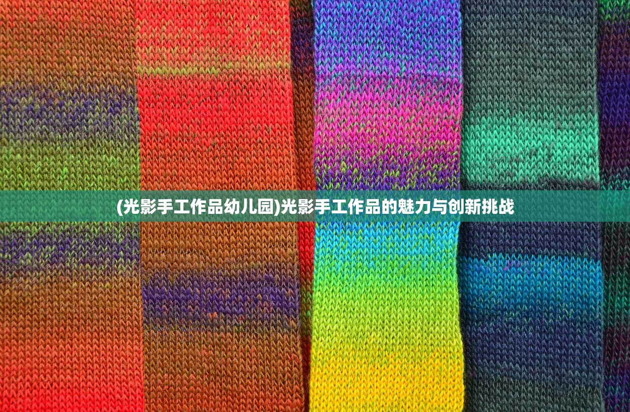 (光影手工作品幼儿园)光影手工作品的魅力与创新挑战